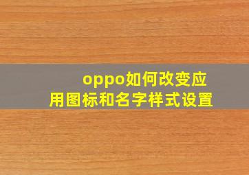 oppo如何改变应用图标和名字样式设置