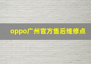 oppo广州官方售后维修点