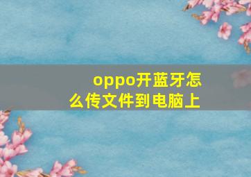 oppo开蓝牙怎么传文件到电脑上