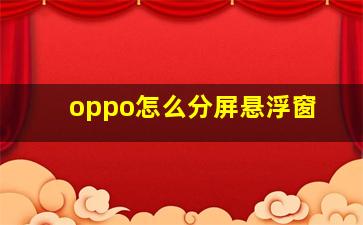 oppo怎么分屏悬浮窗