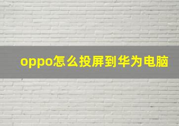 oppo怎么投屏到华为电脑