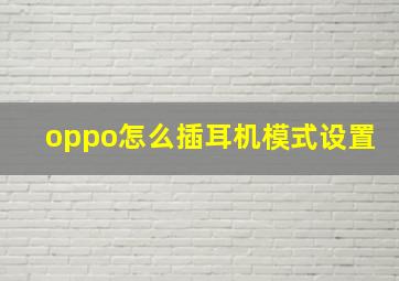 oppo怎么插耳机模式设置