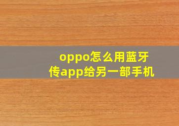 oppo怎么用蓝牙传app给另一部手机