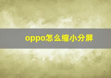 oppo怎么缩小分屏