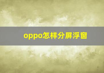 oppo怎样分屏浮窗