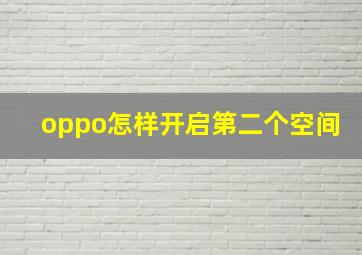 oppo怎样开启第二个空间