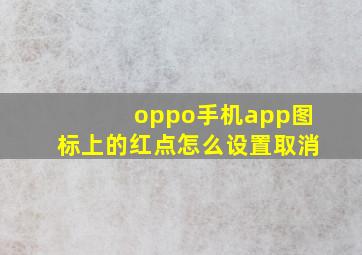 oppo手机app图标上的红点怎么设置取消