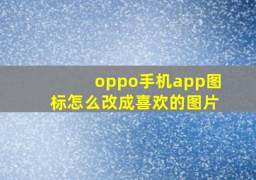 oppo手机app图标怎么改成喜欢的图片