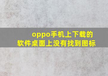 oppo手机上下载的软件桌面上没有找到图标