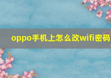 oppo手机上怎么改wifi密码