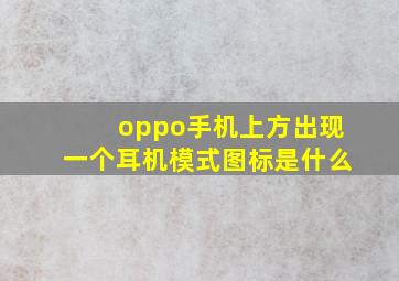 oppo手机上方出现一个耳机模式图标是什么