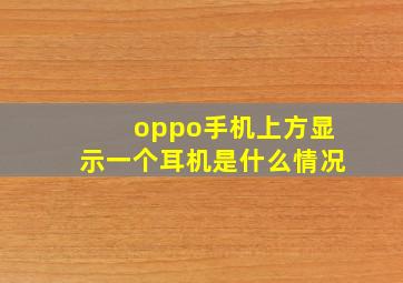 oppo手机上方显示一个耳机是什么情况