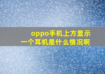 oppo手机上方显示一个耳机是什么情况啊