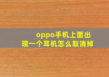 oppo手机上面出现一个耳机怎么取消掉