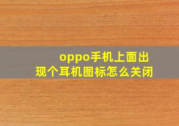 oppo手机上面出现个耳机图标怎么关闭