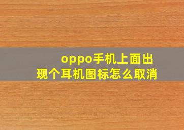 oppo手机上面出现个耳机图标怎么取消