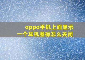 oppo手机上面显示一个耳机图标怎么关闭