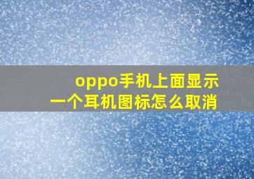 oppo手机上面显示一个耳机图标怎么取消