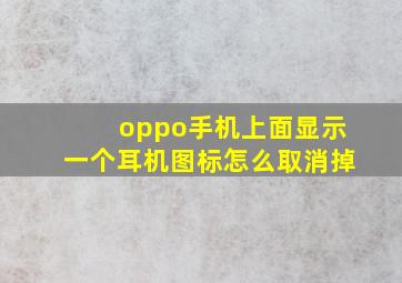 oppo手机上面显示一个耳机图标怎么取消掉