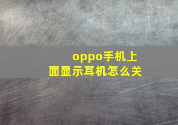 oppo手机上面显示耳机怎么关