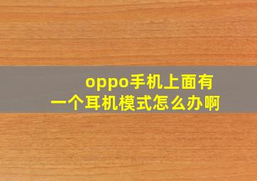 oppo手机上面有一个耳机模式怎么办啊