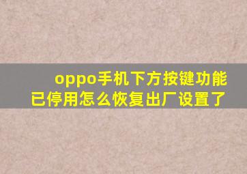 oppo手机下方按键功能已停用怎么恢复出厂设置了