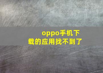 oppo手机下载的应用找不到了