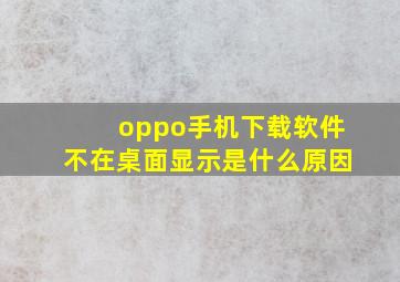 oppo手机下载软件不在桌面显示是什么原因