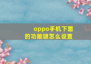 oppo手机下面的功能键怎么设置