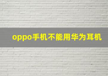 oppo手机不能用华为耳机