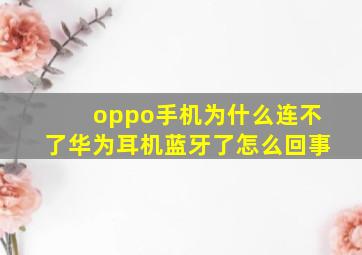 oppo手机为什么连不了华为耳机蓝牙了怎么回事