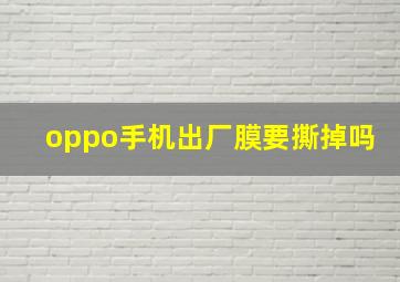 oppo手机出厂膜要撕掉吗