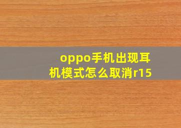 oppo手机出现耳机模式怎么取消r15