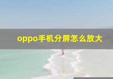 oppo手机分屏怎么放大