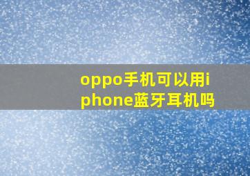 oppo手机可以用iphone蓝牙耳机吗