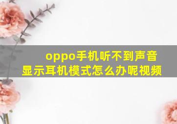 oppo手机听不到声音显示耳机模式怎么办呢视频