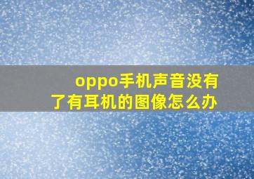 oppo手机声音没有了有耳机的图像怎么办