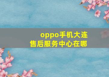 oppo手机大连售后服务中心在哪