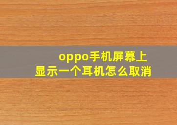 oppo手机屏幕上显示一个耳机怎么取消