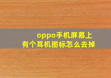 oppo手机屏幕上有个耳机图标怎么去掉