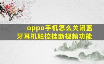 oppo手机怎么关闭蓝牙耳机触控挂断视频功能