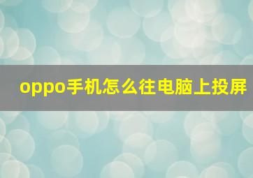 oppo手机怎么往电脑上投屏