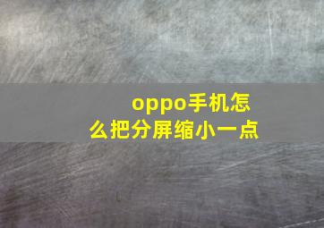 oppo手机怎么把分屏缩小一点