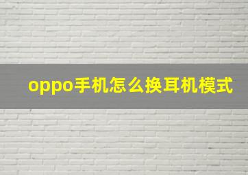 oppo手机怎么换耳机模式