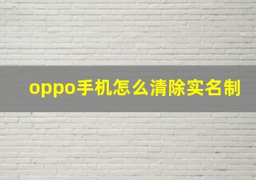 oppo手机怎么清除实名制