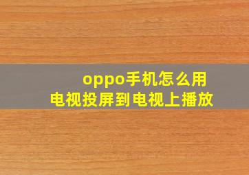 oppo手机怎么用电视投屏到电视上播放