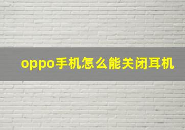 oppo手机怎么能关闭耳机