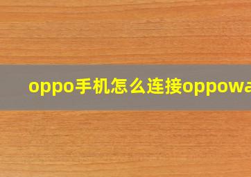 oppo手机怎么连接oppowatch