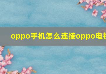 oppo手机怎么连接oppo电视