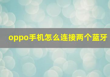 oppo手机怎么连接两个蓝牙